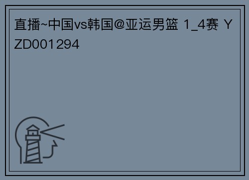直播~中国vs韩国@亚运男篮 1_4赛 YZD001294